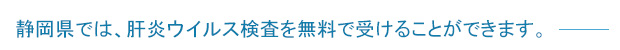 静岡県では、肝炎ウイルス検査を無料で受けることができます。