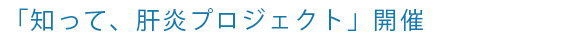 「知って、肝炎プロジェクト」開催